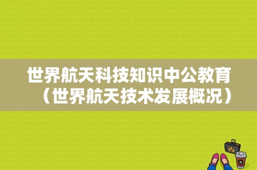 世界航天科技知识中公教育（世界航天技术发展概况）-图1