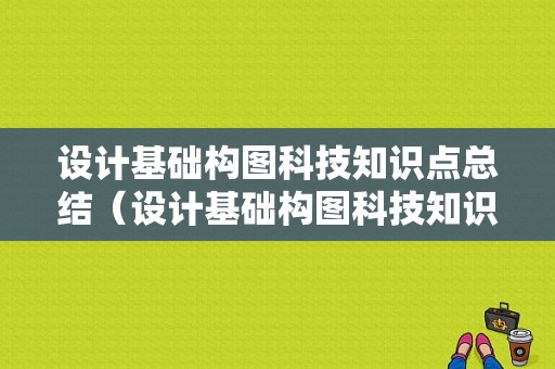 设计基础构图科技知识点总结（设计基础构图科技知识点总结怎么写）