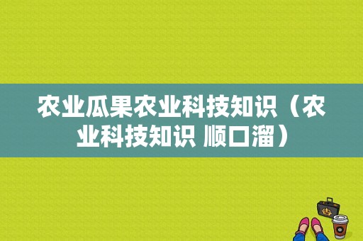 农业瓜果农业科技知识（农业科技知识 顺口溜）