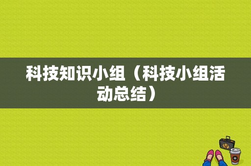 科技知识小组（科技小组活动总结）