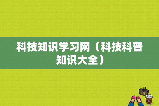 科技知识学习网（科技科普知识大全）-图1