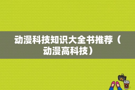 动漫科技知识大全书推荐（动漫高科技）