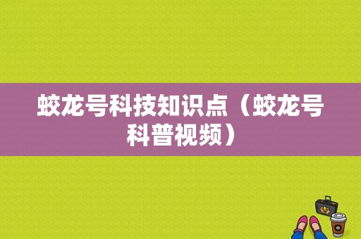 蛟龙号科技知识点（蛟龙号科普视频）