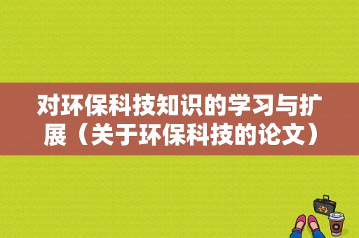 对环保科技知识的学习与扩展（关于环保科技的论文）-图1