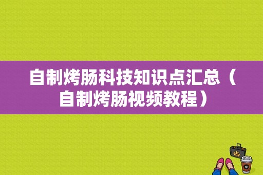 自制烤肠科技知识点汇总（自制烤肠视频教程）