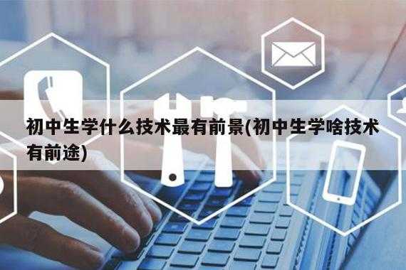 初中生学什么科技知识好（初中生学什么技术最有前景）-图1